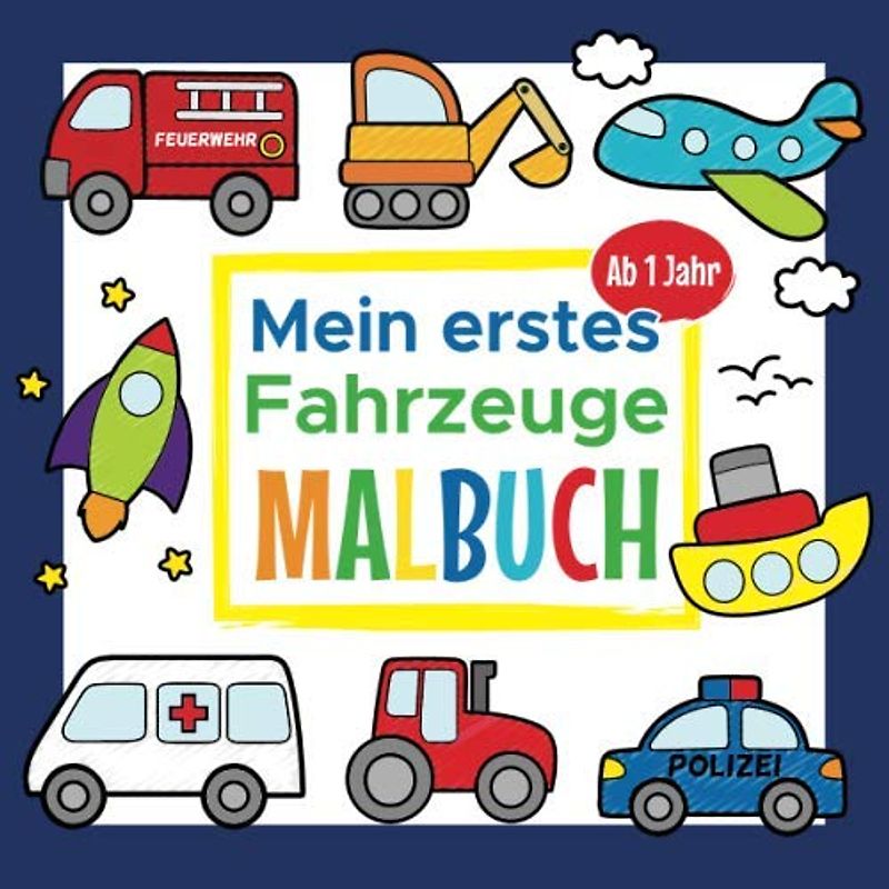 Mein erstes Fahrzeuge Malbuch Ab 1 Jahr: Erstes Ausmalbuch für Jungen und Mädchen | Mit Traktor, Bagger, Auto, Polizei, Feuerwehr und vieles mehr