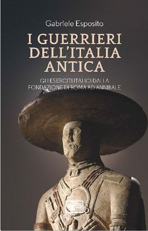 I guerrieri dell'Italia antica. Gli eserciti italici dalla fondazione di Roma ad Annibale