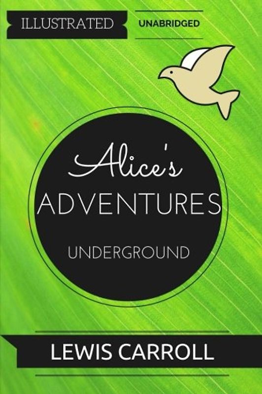 Alice's Adventures Underground: By Lewis Carroll : Illustrated & Unabridged