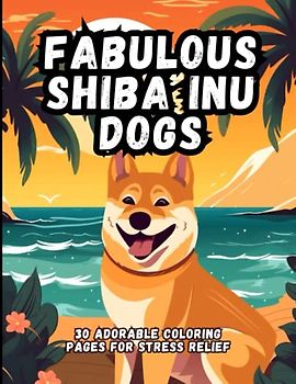 Fabulous Shiba Inu Dogs: 30 Adorable Coloring Pages For Stress Relief
