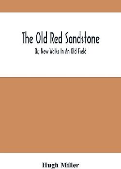 The Old Red Sandstone; Or, New Walks In An Old Field