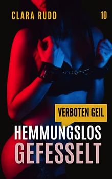 Verboten geil: Hemmungslos gefesselt: Erotische Geschichte (Wilde Sexgeschichten, Band 10)