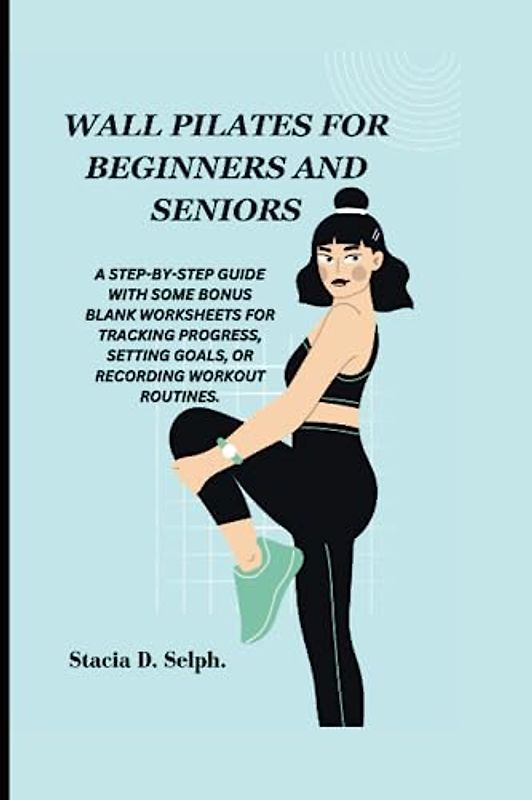WALL PILATES FOR BEGINNERS AND SENIORS: A Step-by-Step Guide to Wall Pilates for Beginners and Seniors
