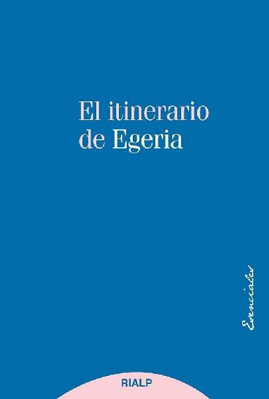 El itinerario de Egeria: los lugares Santos vistos y comentados por una dama cristiana del siglo IV