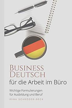 Deutsch für die Arbeit im Büro: Business Deutsch - Wichtige Formulierungen für Ausbildung und Beruf
