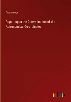 Report upon the Determination of the Astronomical Co-ordinates