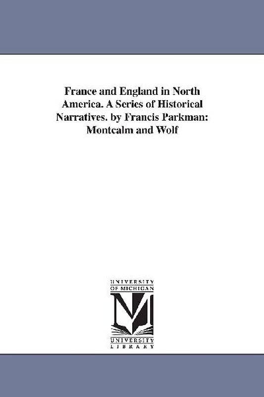 France and England in North America. A Series of Historical Narratives. by Francis Parkman: Montcalm and Wolf