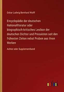 Encyclopädie der deutschen Nationalliteratur oder biographisch-kritisches Lexikon der deutschen Dichter und Prosaisten seit den frühesten Zeiten nebst ... aus ihren Werken: Achter oder Supplementband