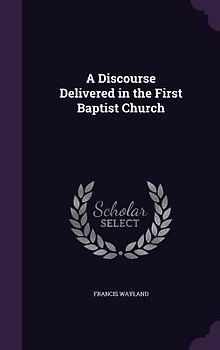 A Discourse Delivered in the First Baptist Church
