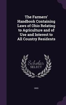 The Farmers' Handbook Containing Laws of Ohio Relating to Agriculture and of Use and Interest to All Country Residents