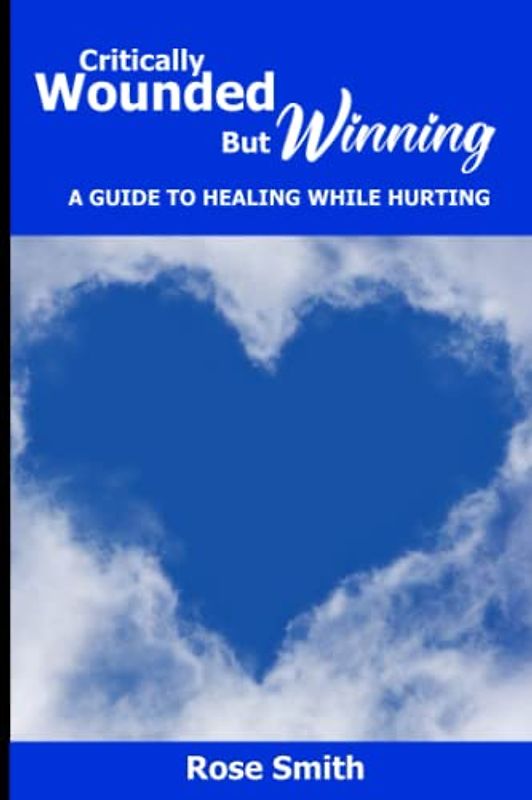 Critically Wounded But Winning: A Guide to Healing While Hurting