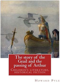 The story of the Grail and the passing of Arthur, By Howard Pyle (illustrated): Children's literature, historical fiction