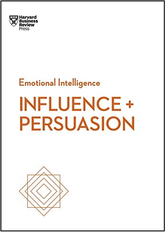 Influence and Persuasion (HBR Emotional Intelligence Series)