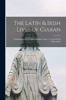The Latin & Irish Lives of Ciaran: Translations Of Christian Literature. Series V. Lives Of The Celtic Saints