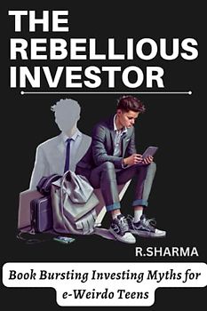 The Rebellious Investor: Book Bursting Investing Myths for e-Weirdo Teens
