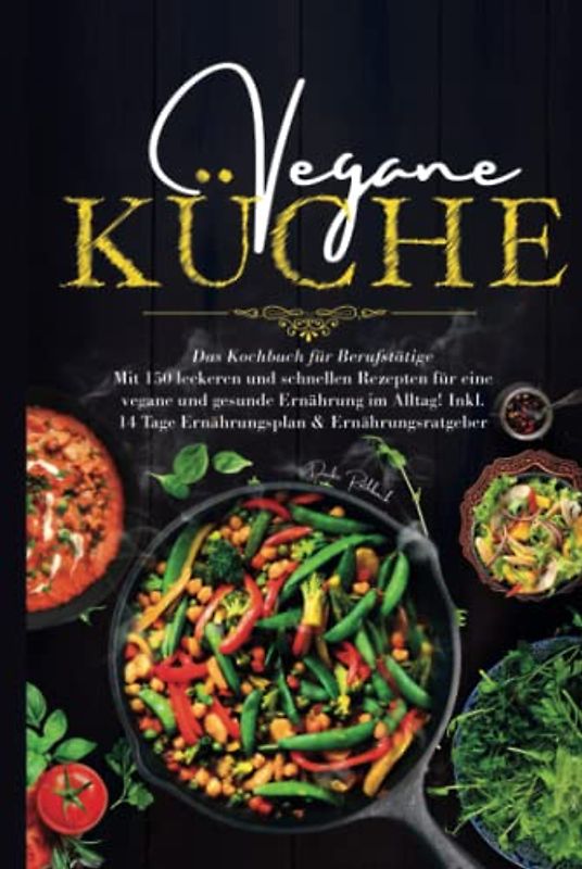 Vegane Küche - Das Kochbuch für Berufstätige: Mit 150 leckeren und schnellen Rezepten für eine vegane und gesunde Ernährung im Alltag! Inklusive 14 Tage Ernährungsplan & Ernährungsratgeber.