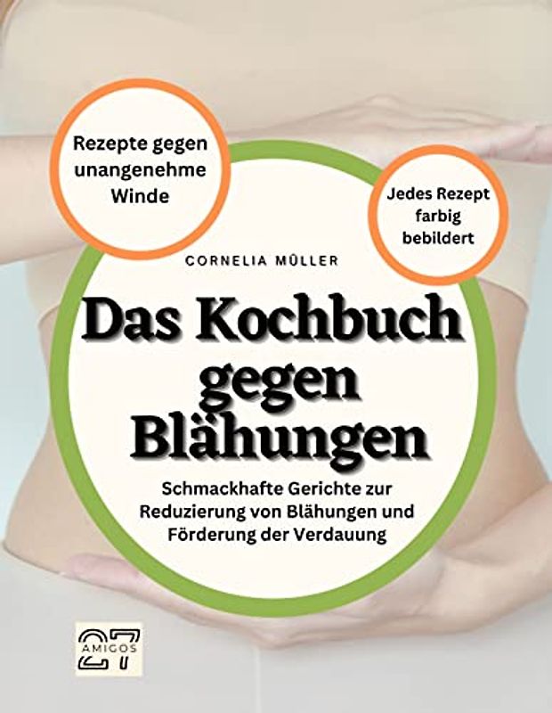 Das Kochbuch gegen Blähungen: Rezepte gegen unangenehme Winde. Schmackhafte Gerichte zur Reduzierung von Blähungen und Förderung der Verdauung. Jedes Rezept farbig bebildert