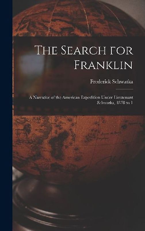 The Search for Franklin: A Narrative of the American Expedition Under Lieutenant Schwatka, 1878 to 1