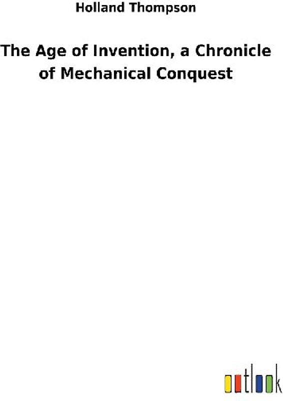The Age of Invention, a Chronicle of Mechanical Conquest