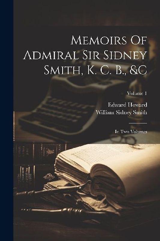 Memoirs Of Admiral Sir Sidney Smith, K. C. B., &c: In Two Volumes; Volume 1