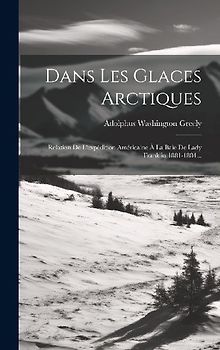 Dans Les Glaces Arctiques: Relation De L'expédition Américaine À La Baie De Lady Franklin 1881-1884...