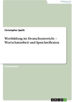 Wortbildung im Deutschunterricht - Wortschatzarbeit und Sprachreflexion