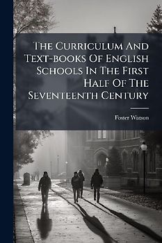 The Curriculum And Text-books Of English Schools In The First Half Of The Seventeenth Century