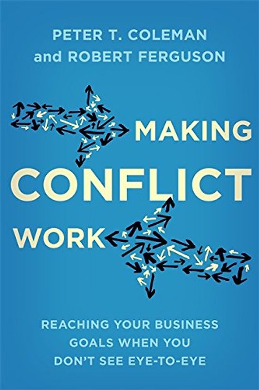 Making Conflict Work: Reaching your business goals when you don’t see eye-to-eye