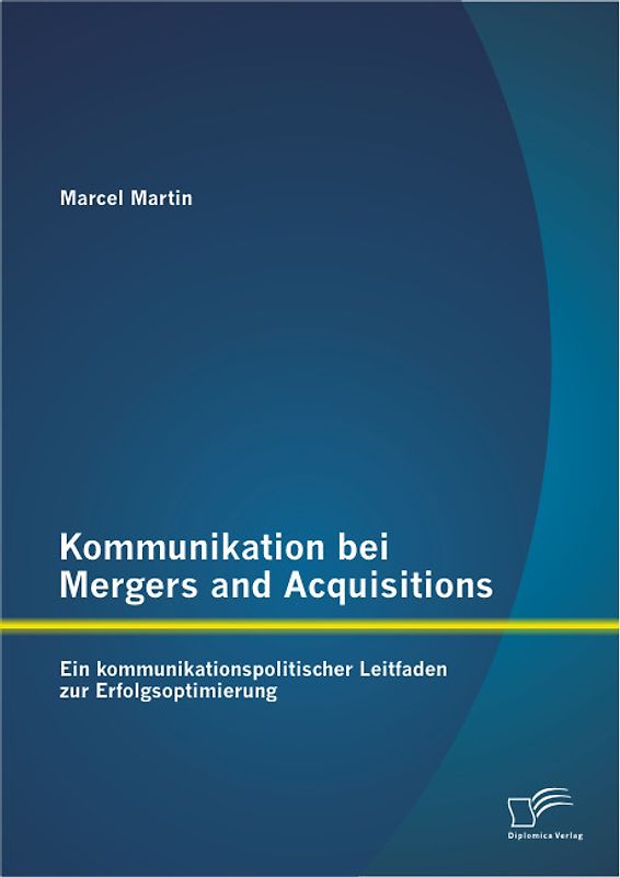 Kommunikation bei Mergers and Acquisitions: Ein kommunikationspolitischer Leitfaden zur Erfolgsoptimierung