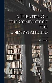 A Treatise On the Conduct of the Understanding