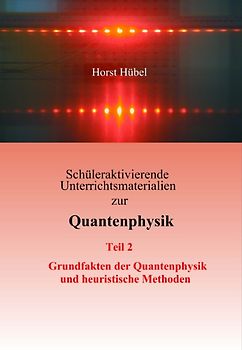 Schüleraktivierende Unterrichtsmaterialien zur Quantenphysik Teil 2 Grundfakten der Quantenphysik und heuristische Methoden