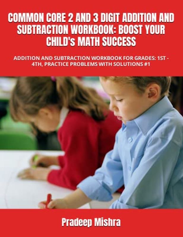 COMMON CORE 2 AND 3 DIGIT ADDITION AND SUBTRACTION WORKBOOK: BOOST YOUR CHILD's MATH SUCCESS: ADDITION AND SUBTRACTION WORKBOOK FOR GRADES: 1ST - 4TH, PRACTICE PROBLEMS WITH SOLUTIONS #1