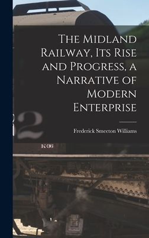 The Midland Railway, its Rise and Progress, a Narrative of Modern Enterprise