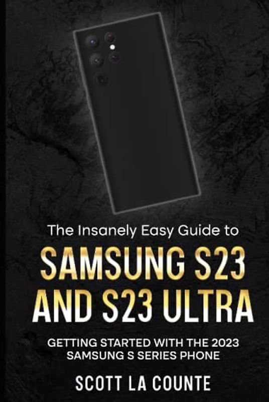 The Insanely Easy Guide to Samsung S23 and S23 Ultra: Getting Started With the 2023 Samsung S Series Phone