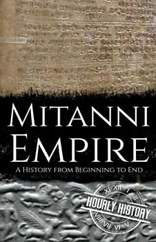 Mitanni Empire: A History from Beginning to End (Ancient Civilizations)
