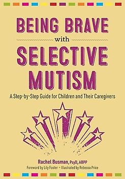 Being Brave With Selective Mutism: A Step-by-step Guide for Children and Their Caregivers