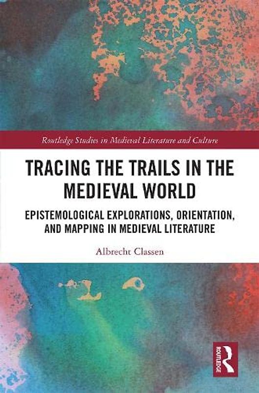 Tracing the Trails in the Medieval World: Epistemological Explorations, Orientation, and Mapping in Medieval Literature (Routledge Studies in Medieval Literature and Culture)