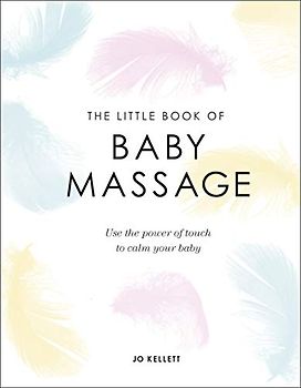 The Little Book of Baby Massage: Use the Power of Touch to Calm Your Baby