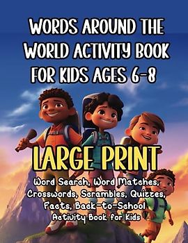 Words Around The World Activity Book for Kids Ages 6-8 LARGE PRINT: 22 Word Searches, Word Matches, Crosswords, Scrambles, Quizzes, World Facts Back-to-School Activity Book for Kids