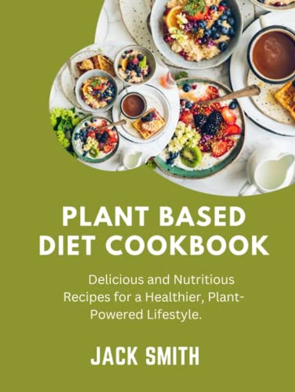 Plant based diet cookbook: Delicious and Nutritious Recipes for a Healthier, Plant-Powered Lifestyle.
