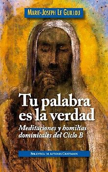 Tu palabra es la verdad : meditaciones y homilías dominicales, ciclo B