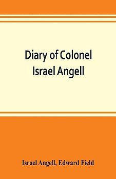 Diary of Colonel Israel Angell, commanding the Second Rhode Island continental regiment during the American revolution, 1778-1781