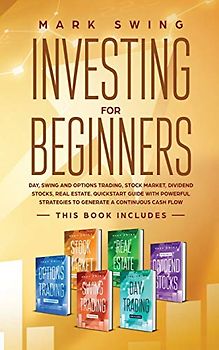 Investing for Beginners: This book includes: Day, Swing and Options Trading, Stock Market, Dividend Stocks, Real Estate. QuickStart Guide with Powerful Strategies to Generate a Continuous Cash Flow