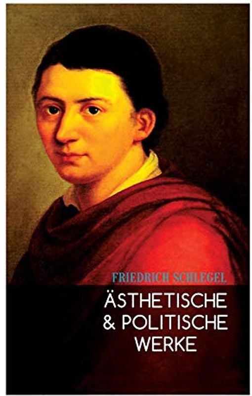 Ästhetische & Politische Werke: Gespräch über die Poesie, Begriff des Republikanismus, Georg Forster, Über Lessing, Über Goethes Meister, Die Sprache und Weisheit der Indier…