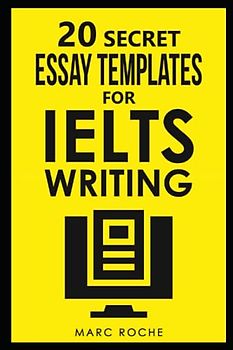20 Secret Essay Templates for IELTS Writing: IELTS Writing Band 9 Template Pack (20 x IELTS Essay Templates) (IELTS Writing Books)