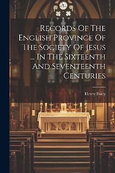Records Of The English Province Of The Society Of Jesus ... In The Sixteenth And Seventeenth Centuries