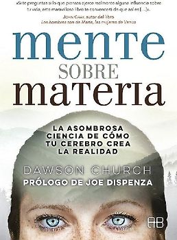 Mente sobre materia : la asombrosa ciencia de cómo tu cerebro crea la realidad