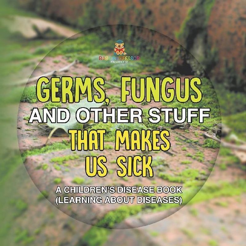 Germs, Fungus and Other Stuff That Makes Us Sick | A Children's Disease Book (Learning about Diseases)