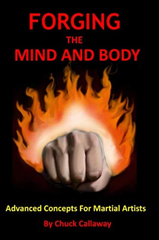 Forging The Mind And Body: Advanced Concepts For Martial Artists