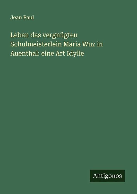 Leben des vergnügten Schulmeisterlein Maria Wuz in Auenthal: eine Art Idylle